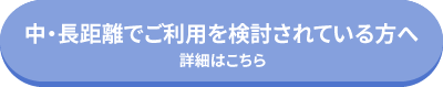 中・長距離でご利用を検討されている方へ